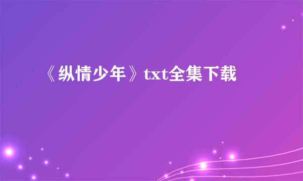 《纵情少年》txt全集下载