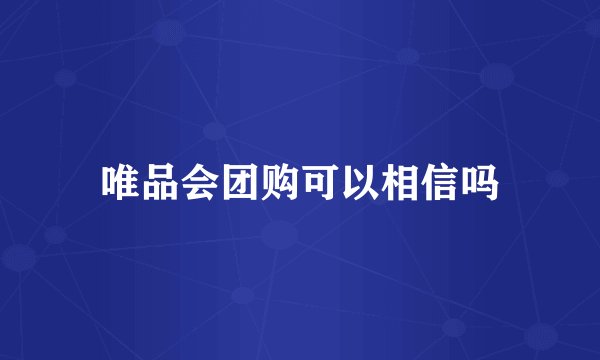 唯品会团购可以相信吗