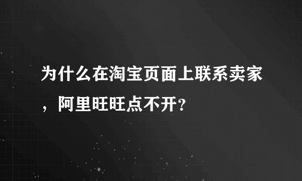 为什么在淘宝页面上联系卖家，阿里旺旺点不开？