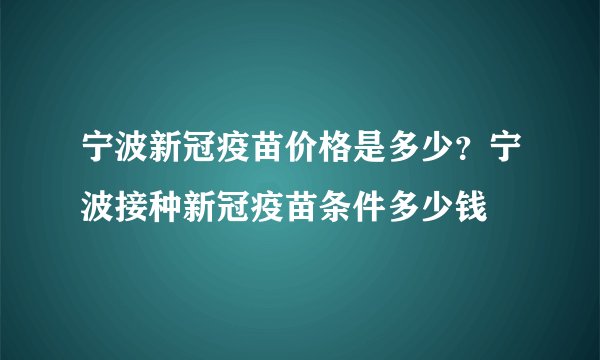 宁波新冠疫苗价格是多少？宁波接种新冠疫苗条件多少钱