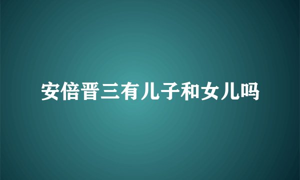 安倍晋三有儿子和女儿吗