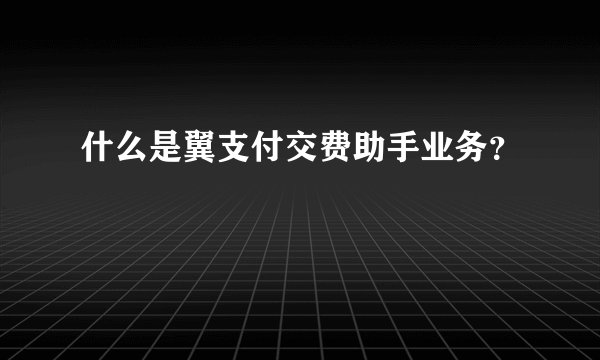 什么是翼支付交费助手业务？