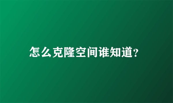怎么克隆空间谁知道？