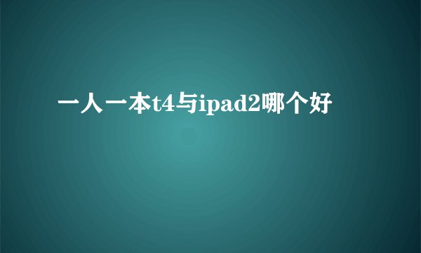 一人一本t4与ipad2哪个好
