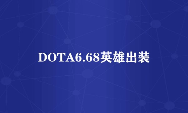 DOTA6.68英雄出装