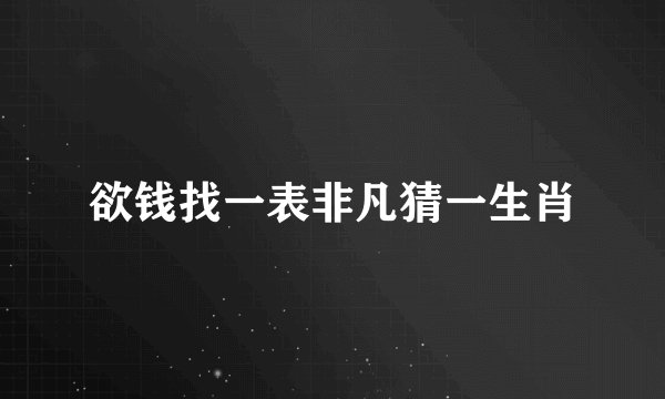 欲钱找一表非凡猜一生肖