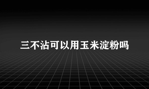 三不沾可以用玉米淀粉吗