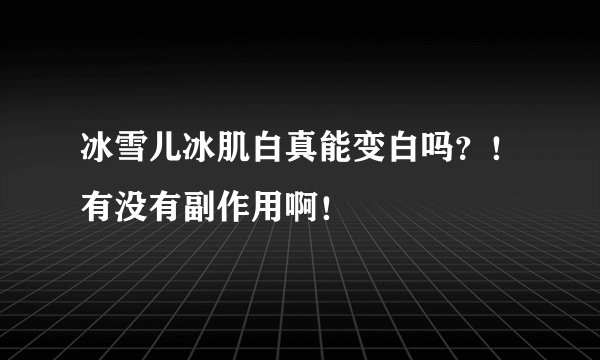 冰雪儿冰肌白真能变白吗？！有没有副作用啊！
