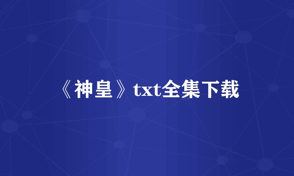 《神皇》txt全集下载