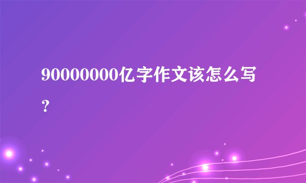 90000000亿字作文该怎么写？