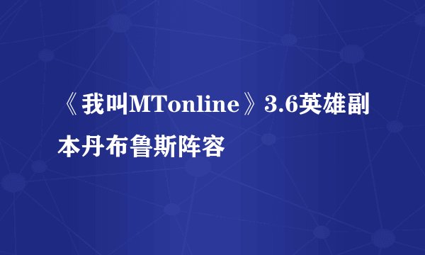 《我叫MTonline》3.6英雄副本丹布鲁斯阵容