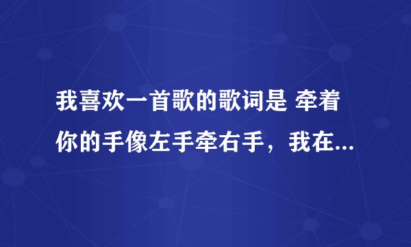 我喜欢一首歌的歌词是 牵着你的手像左手牵右手，我在超市听到的，我想知道这首歌的名字