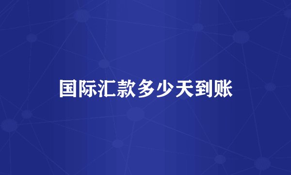 国际汇款多少天到账