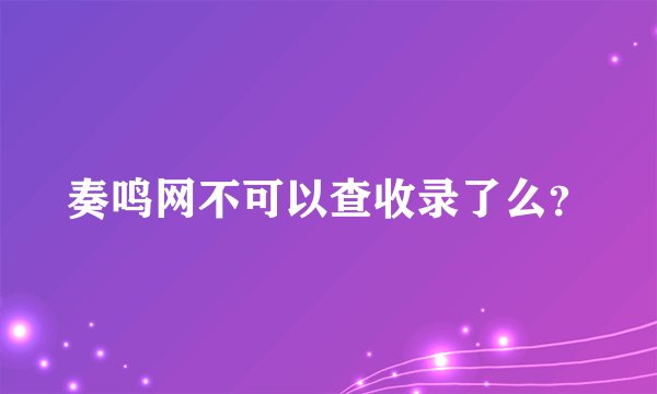 奏鸣网不可以查收录了么？