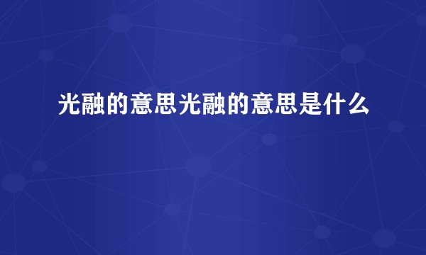 光融的意思光融的意思是什么