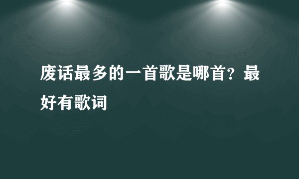 废话最多的一首歌是哪首？最好有歌词