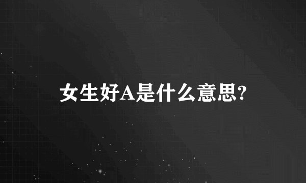 女生好A是什么意思?