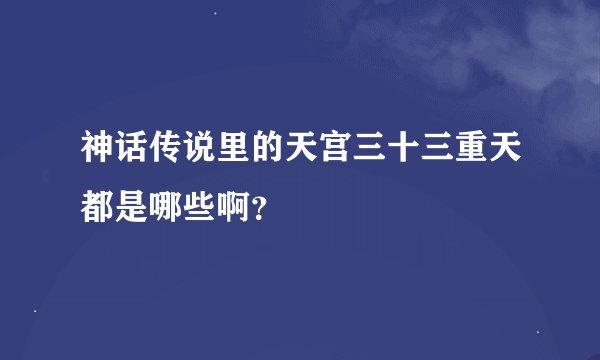 神话传说里的天宫三十三重天都是哪些啊？