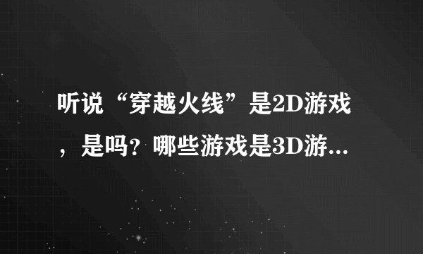 听说“穿越火线”是2D游戏，是吗？哪些游戏是3D游戏呢？什么是2D与3D游戏，它们区别在哪？