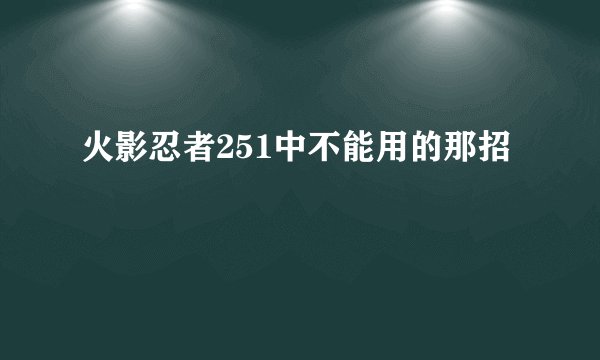 火影忍者251中不能用的那招