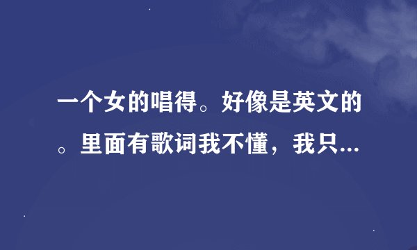一个女的唱得。好像是英文的。里面有歌词我不懂，我只记得有这样的谐音。土狼才,。。。。瑞迪否。给白狼