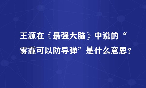 王源在《最强大脑》中说的“雾霾可以防导弹”是什么意思？