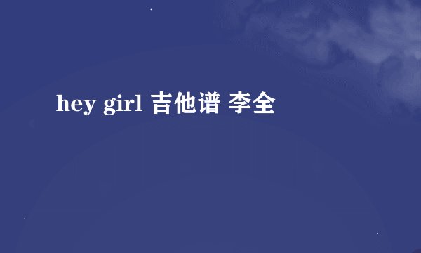 hey girl 吉他谱 李全