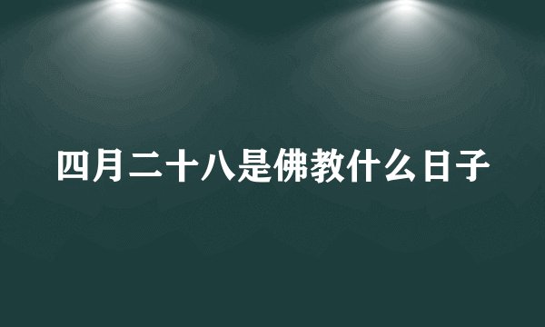 四月二十八是佛教什么日子