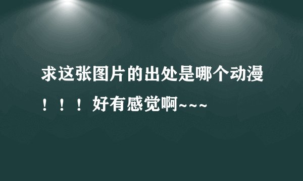 求这张图片的出处是哪个动漫！！！好有感觉啊~~~