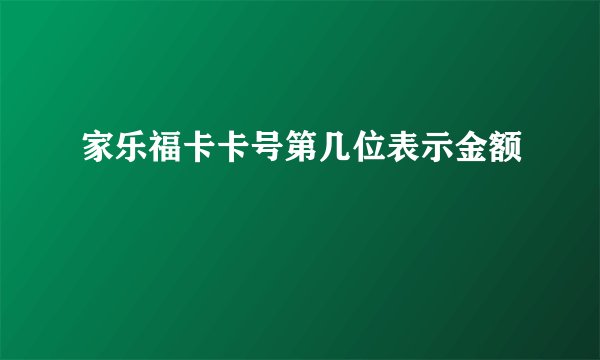 家乐福卡卡号第几位表示金额