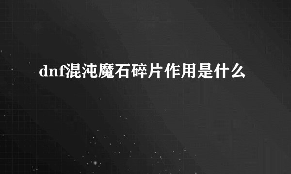 dnf混沌魔石碎片作用是什么