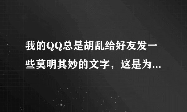 我的QQ总是胡乱给好友发一些莫明其妙的文字，这是为什么，有没有什么好的解决办法？