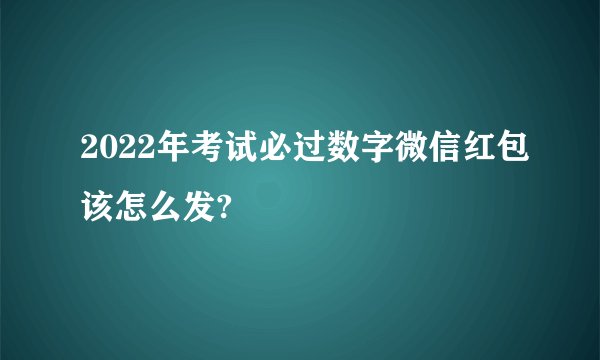 2022年考试必过数字微信红包该怎么发?