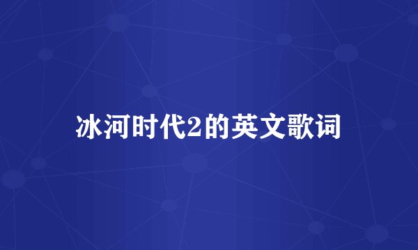冰河时代2的英文歌词