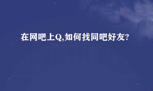 在网吧上Q,如何找同吧好友?