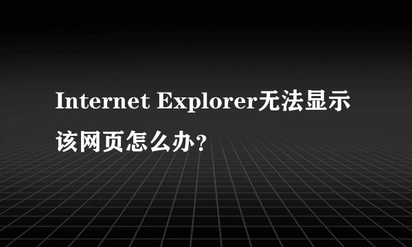 Internet Explorer无法显示该网页怎么办？