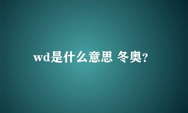 wd是什么意思 冬奥？
