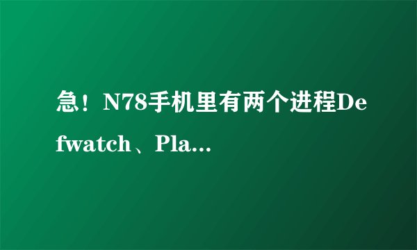 急！N78手机里有两个进程Defwatch、PlatForm是病毒吗？怎么删除掉啊？