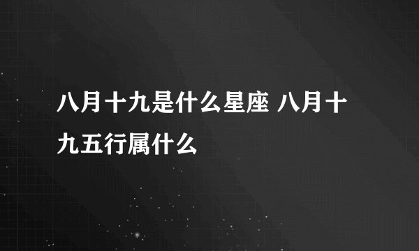八月十九是什么星座 八月十九五行属什么