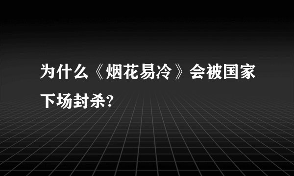 为什么《烟花易冷》会被国家下场封杀?