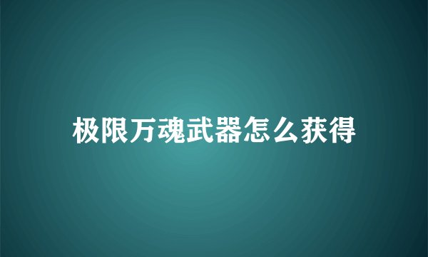 极限万魂武器怎么获得