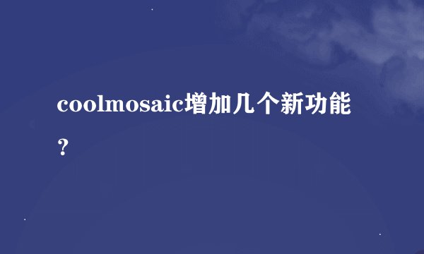 coolmosaic增加几个新功能？