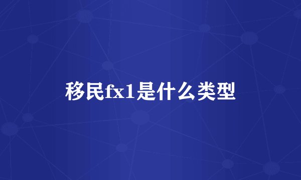 移民fx1是什么类型