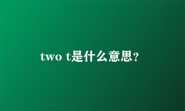 two t是什么意思？