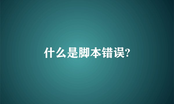 什么是脚本错误?