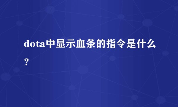 dota中显示血条的指令是什么？