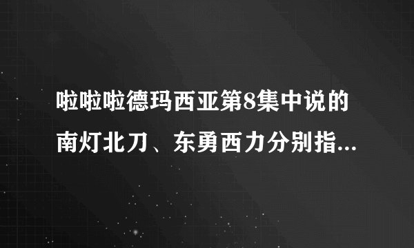 啦啦啦德玛西亚第8集中说的南灯北刀、东勇西力分别指哪4个人？
