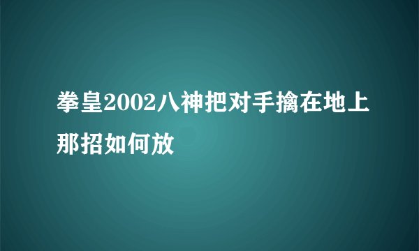 拳皇2002八神把对手擒在地上那招如何放