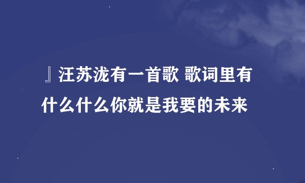 』汪苏泷有一首歌 歌词里有什么什么你就是我要的未来