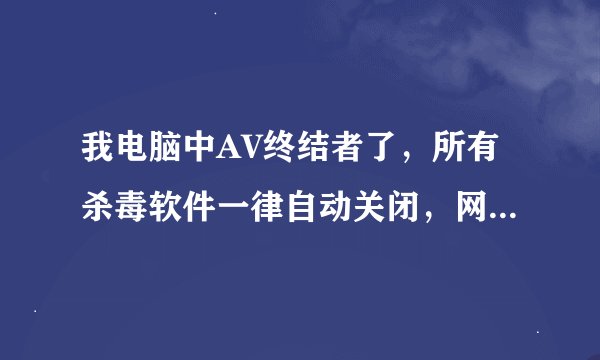 我电脑中AV终结者了，所有杀毒软件一律自动关闭，网上那种推荐的AV专杀工具（是下的最新版）也没用